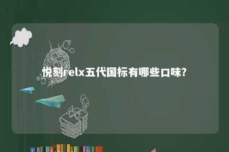 悦刻relx五代国标有哪些口味？ 